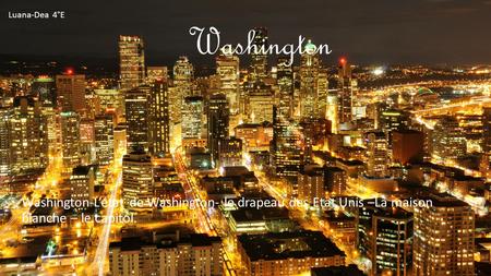 Washington Washington-L’état de Washington- le drapeau des Etat Unis –La maison blanche – le capitol. Luana-Dea 4°E.