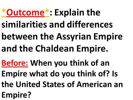 *Outcome*: Explain the similarities and differences between the Assyrian Empire and the Chaldean Empire. Before: When you think of an Empire what do you.