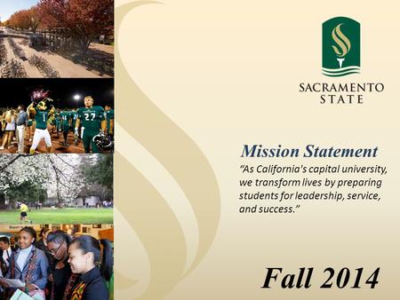 Fall 2014 “As California's capital university, we transform lives by preparing students for leadership, service, and success.” Mission Statement.