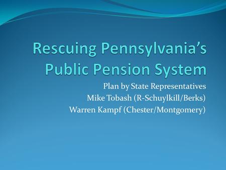 Plan by State Representatives Mike Tobash (R-Schuylkill/Berks) Warren Kampf (Chester/Montgomery)