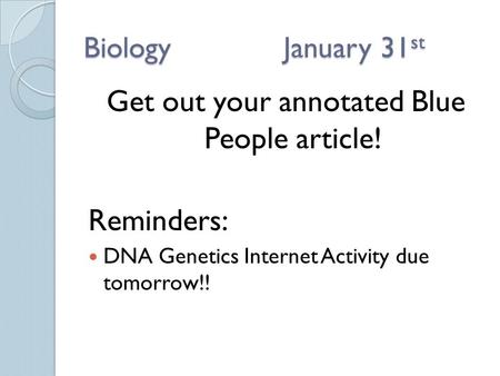 BiologyJanuary 31 st Get out your annotated Blue People article! Reminders: DNA Genetics Internet Activity due tomorrow!!