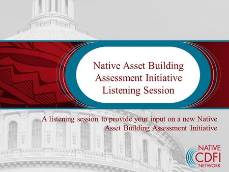 Native Asset Building Assessment Initiative Listening Session A listening session to provide your input on a new Native Asset Building Assessment Initiative.