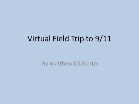 Virtual Field Trip to 9/11 By Matthew DiLiberto.