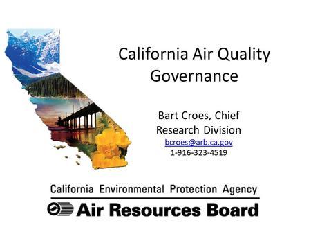 California Air Quality Governance Bart Croes, Chief Research Division 1-916-323-4519.