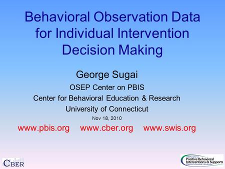 Behavioral Observation Data for Individual Intervention Decision Making George Sugai OSEP Center on PBIS Center for Behavioral Education & Research University.