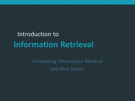 Introduction to Information Retrieval Introduction to Information Retrieval Introducing Information Retrieval and Web Search.