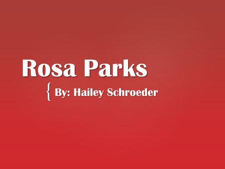 { Rosa Parks By: Hailey Schroeder.  Born: February 4,1913 in Tuskegee, Alabama  Died: October 24, 2005 at age 92 in Detroit  Attended high school at.