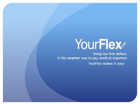 Using tax-free dollars is the smarter way to pay medical expenses YourFlex makes it easy.