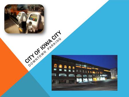 CITY OF IOWA CITY DOWNTOWN PARKING. GENERAL INFORMATION Presenters:Geoff Fruin – City Manager’s Office Chris O’Brien – Transportation Services Sessions:Monday,