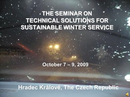 THE SEMINAR ON TECHNICAL SOLUTIONS FOR SUSTAINABLE WINTER SERVICE Hradec Králové, The Czech Republic October 7 – 9, 2009.
