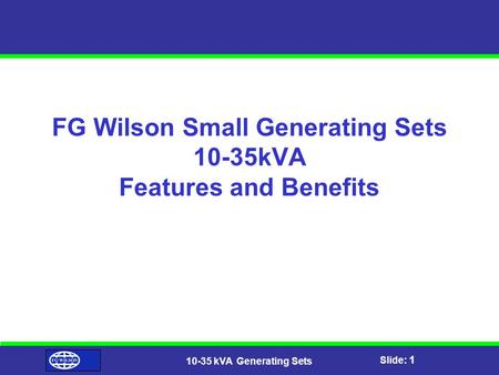 Slide: 1 10-35 kVA Generating Sets FG Wilson Small Generating Sets 10-35kVA Features and Benefits.