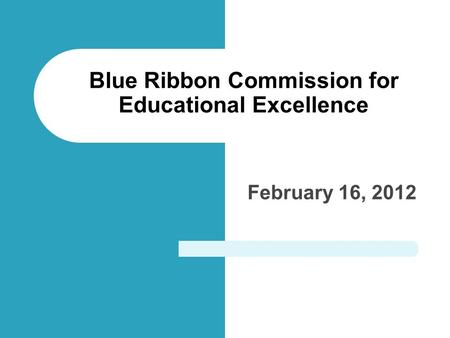 February 16, 2012 Blue Ribbon Commission for Educational Excellence.