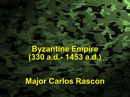 Slide 1 Byzantine Empire (330 a.d.- 1453 a.d.) Major Carlos Rascon.
