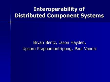 Interoperability of Distributed Component Systems Bryan Bentz, Jason Hayden, Upsorn Praphamontripong, Paul Vandal.
