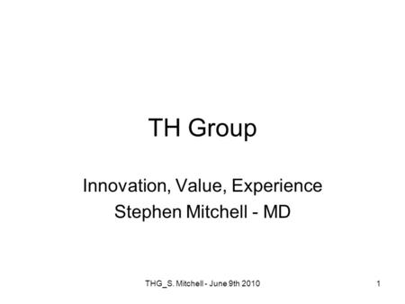 THG_S. Mitchell - June 9th 20101 TH Group Innovation, Value, Experience Stephen Mitchell - MD.