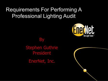 Requirements For Performing A Professional Lighting Audit By Stephen Guthrie President EnerNet, Inc.
