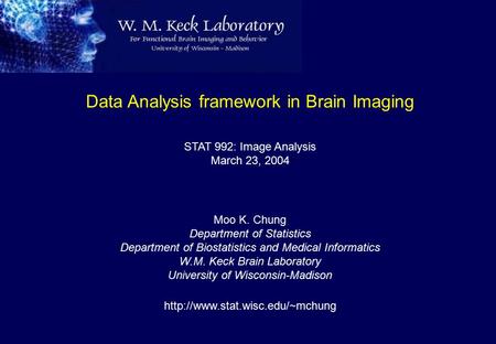 Data Analysis framework in Brain Imaging STAT 992: Image Analysis March 23, 2004 Moo K. Chung Department of Statistics Department of Biostatistics and.