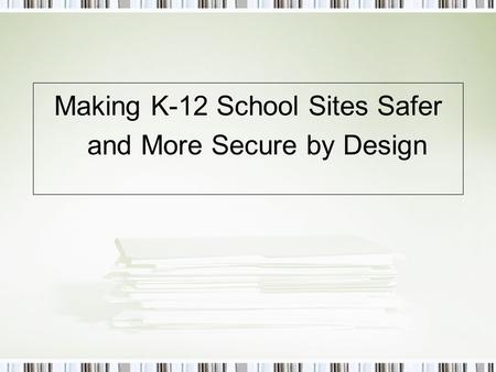 Making K-12 School Sites Safer and More Secure by Design.