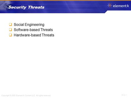 OV 2- 1 Copyright © 2005 Element K Content LLC. All rights reserved. Security Threats  Social Engineering  Software-based Threats  Hardware-based Threats.