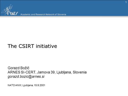 Academic and Research Network of Slovenia 1 The CSIRT initiative Gorazd Božič ARNES SI-CERT, Jamova 39, Ljubljana, Slovenia NATO.