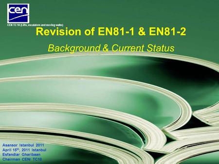 Revision of EN81-1 & EN81-2 Background & Current Status Asansor Istanbul 2011 April 15 th, 2011 Istanbul Esfandiar Gharibaan Chairman CEN/ TC10 CEN TC.