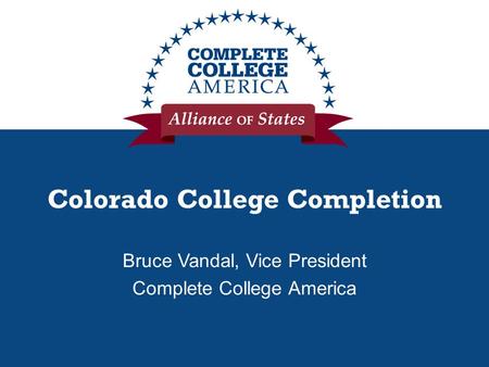 Colorado College Completion Bruce Vandal, Vice President Complete College America.