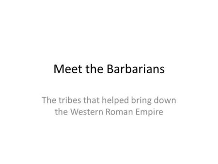 Meet the Barbarians The tribes that helped bring down the Western Roman Empire.