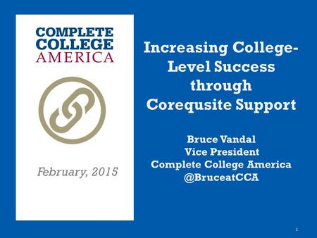 1 Increasing College- Level Success through Corequsite Support Bruce Vandal Vice President Complete College February, 2015.