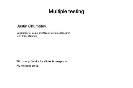 Multiple testing Justin Chumbley Laboratory for Social and Neural Systems Research University of Zurich With many thanks for slides & images to: FIL Methods.