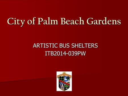 City of Palm Beach Gardens ARTISTIC BUS SHELTERS ARTISTIC BUS SHELTERS ITB2014-039PW ITB2014-039PW.