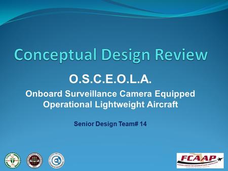 O.S.C.E.O.L.A. Onboard Surveillance Camera Equipped Operational Lightweight Aircraft Senior Design Team# 14 1.