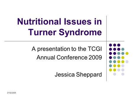 21/02/2009 Nutritional Issues in Turner Syndrome A presentation to the TCGI Annual Conference 2009 Jessica Sheppard.
