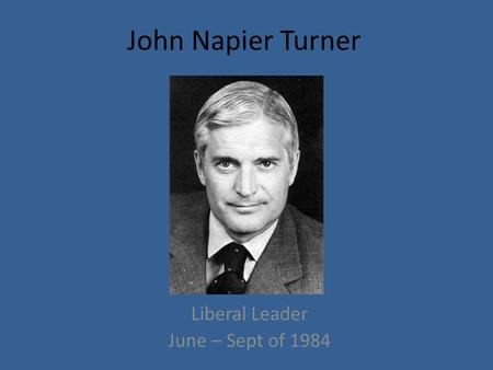 John Napier Turner Liberal Leader June – Sept of 1984.