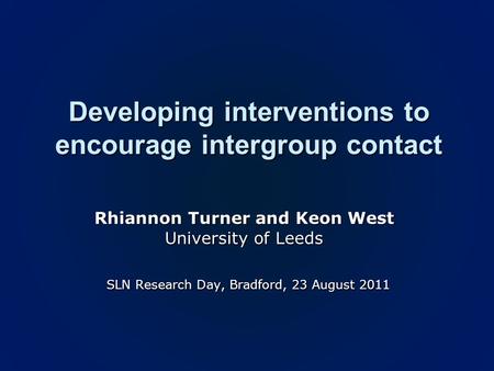 Developing interventions to encourage intergroup contact Rhiannon Turner and Keon West University of Leeds SLN Research Day, Bradford, 23 August 2011 SLN.