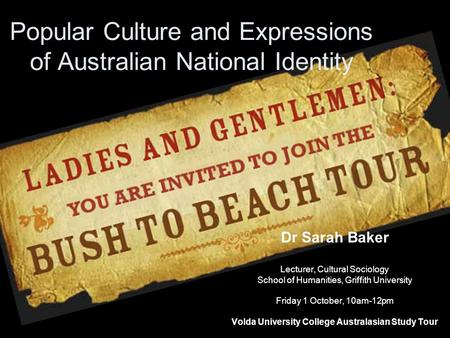 Popular Culture and Expressions of Australian National Identity Dr Sarah Baker Lecturer, Cultural Sociology School of Humanities, Griffith University Friday.