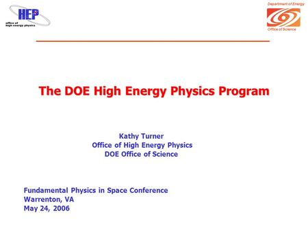 Department of Energy Office of Science The DOE High Energy Physics Program Kathy Turner Office of High Energy Physics DOE Office of Science Fundamental.