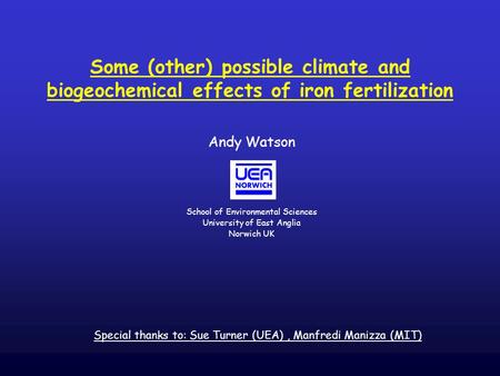 Some (other) possible climate and biogeochemical effects of iron fertilization Andy Watson School of Environmental Sciences University of East Anglia Norwich.