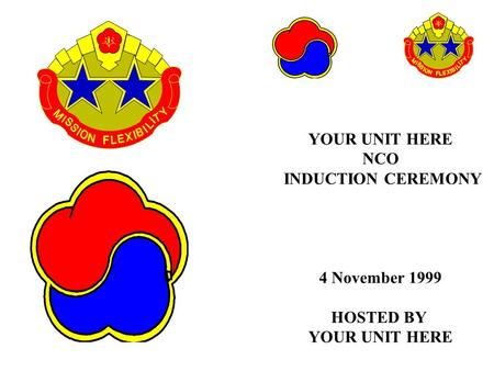 YOUR UNIT HERE NCO INDUCTION CEREMONY 4 November 1999 HOSTED BY YOUR UNIT HERE.
