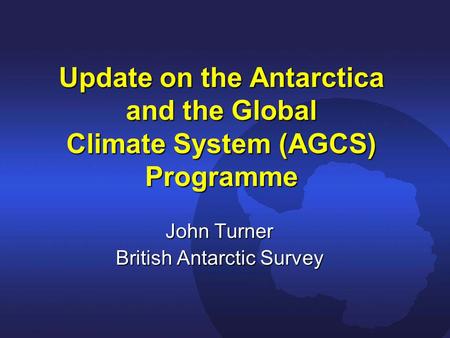 Update on the Antarctica and the Global Climate System (AGCS) Programme John Turner British Antarctic Survey.