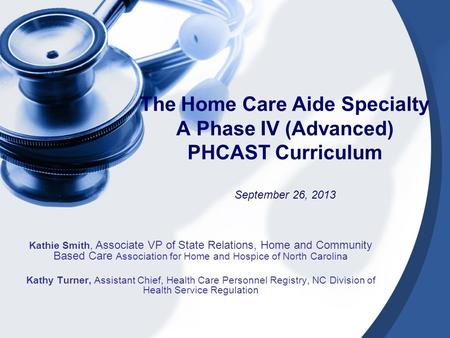 The Home Care Aide Specialty A Phase IV (Advanced) PHCAST Curriculum September 26, 2013 Kathie Smith, Associate VP of State Relations, Home and Community.