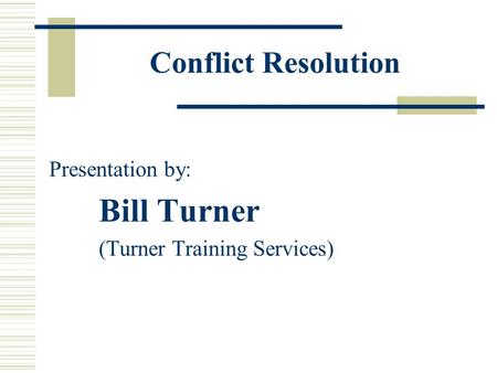 Conflict Resolution Presentation by: Bill Turner (Turner Training Services)