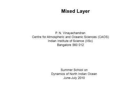 Mixed Layer Summer School on Dynamics of North Indian Ocean June-July 2010 P. N. Vinayachandran Centre for Atmospheric and Oceanic Sciences (CAOS) Indian.