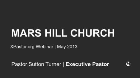 MARS HILL CHURCH XPastor.org Webinar | May 2013 Pastor Sutton Turner | Executive Pastor.