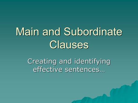 Main and Subordinate Clauses Creating and identifying effective sentences…