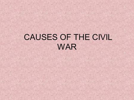 CAUSES OF THE CIVIL WAR. THREE MAIN CAUSES SLAVERY – main cause SECTIONALISM – favoring one region over the whole country SECESSION/STATES’ RIGHTS – breaking.