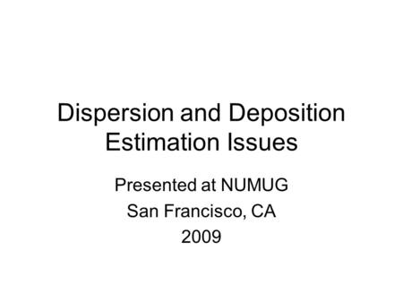 Dispersion and Deposition Estimation Issues Presented at NUMUG San Francisco, CA 2009.