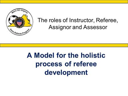 The roles of Instructor, Referee, Assignor and Assessor A Model for the holistic process of referee development.