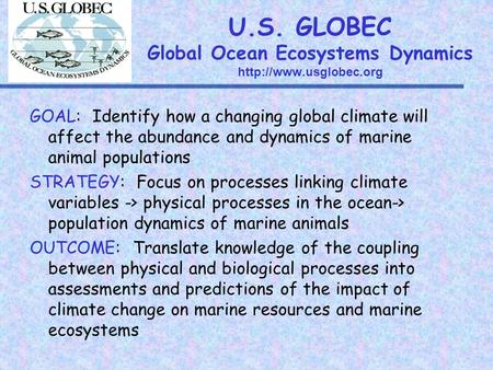 U.S. GLOBEC Global Ocean Ecosystems Dynamics  GOAL: Identify how a changing global climate will affect the abundance and dynamics.