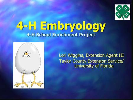 4-H Embryology 4-H School Enrichment Project Lori Wiggins, Extension Agent III Taylor County Extension Service/ University of Florida.