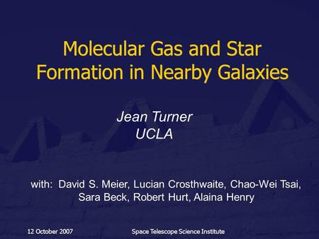 12 October 2007Space Telescope Science Institute Molecular Gas and Star Formation in Nearby Galaxies Jean Turner UCLA with: David S. Meier, Lucian Crosthwaite,